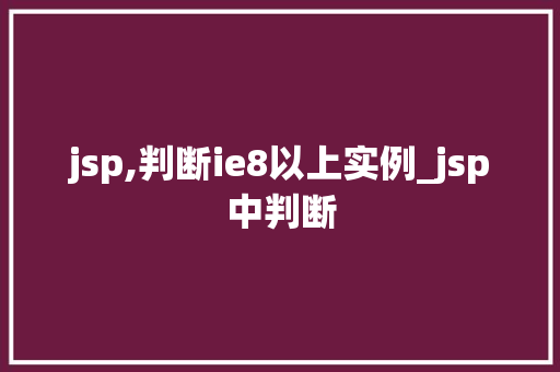 jsp,判断ie8以上实例_jsp中判断