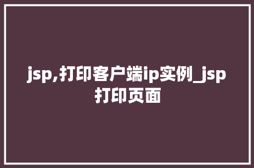 jsp,打印客户端ip实例_jsp打印页面