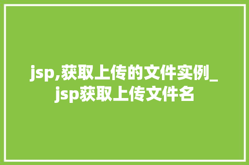 jsp,获取上传的文件实例_jsp获取上传文件名