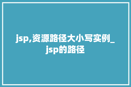 jsp,资源路径大小写实例_jsp的路径