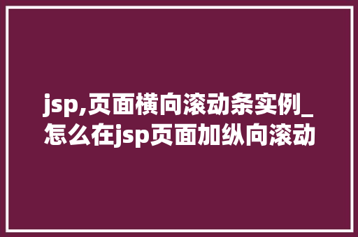 jsp,页面横向滚动条实例_怎么在jsp页面加纵向滚动条