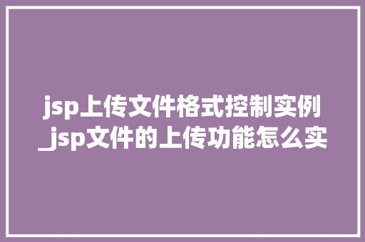 jsp上传文件格式控制实例_jsp文件的上传功能怎么实现
