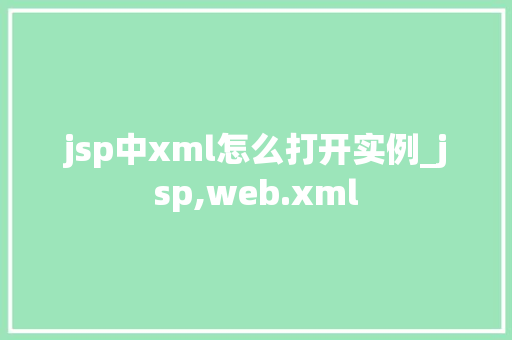 jsp中xml怎么打开实例_jsp,web.xml