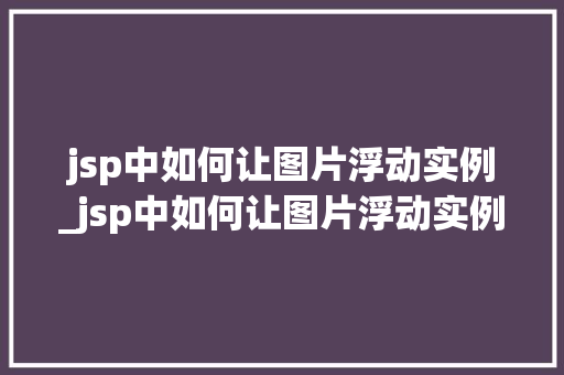 jsp中如何让图片浮动实例_jsp中如何让图片浮动实例不变