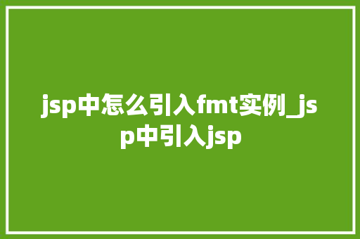 jsp中怎么引入fmt实例_jsp中引入jsp