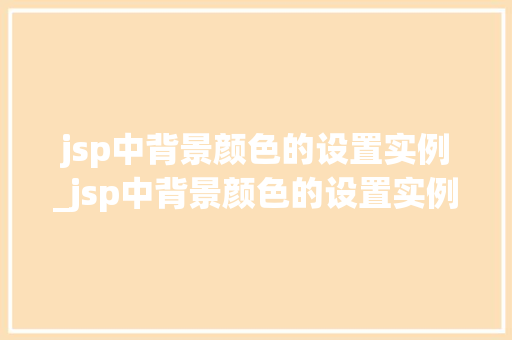 jsp中背景颜色的设置实例_jsp中背景颜色的设置实例有哪些