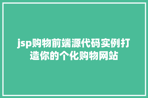 jsp购物前端源代码实例打造你的个化购物网站