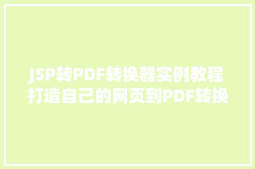 JSP转PDF转换器实例教程打造自己的网页到PDF转换工具  第1张