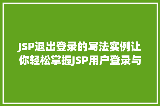 JSP退出登录的写法实例让你轻松掌握JSP用户登录与注销功能