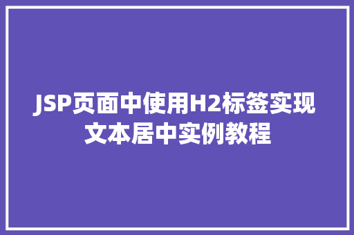 JSP页面中使用H2标签实现文本居中实例教程