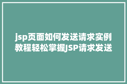 jsp页面如何发送请求实例教程轻松掌握JSP请求发送方法