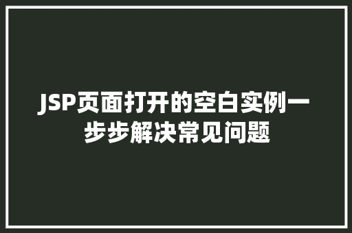 JSP页面打开的空白实例一步步解决常见问题