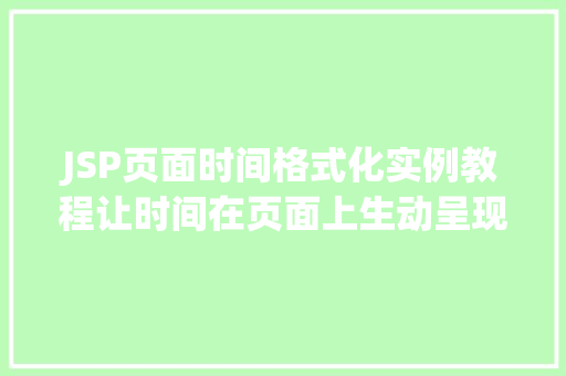 JSP页面时间格式化实例教程让时间在页面上生动呈现