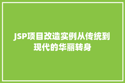 JSP项目改造实例从传统到现代的华丽转身