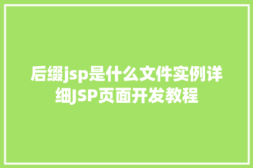 后缀jsp是什么文件实例详细JSP页面开发教程