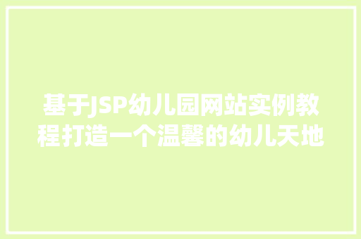 基于JSP幼儿园网站实例教程打造一个温馨的幼儿天地