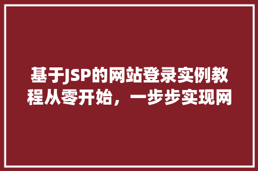 基于JSP的网站登录实例教程从零开始，一步步实现网站登录功能