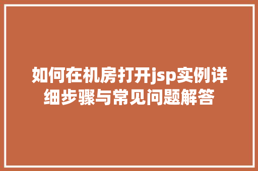 如何在机房打开jsp实例详细步骤与常见问题解答