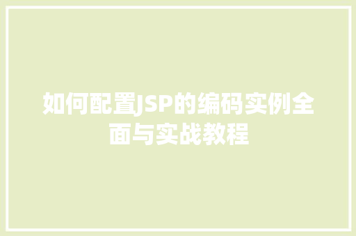 如何配置JSP的编码实例全面与实战教程
