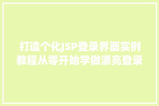 打造个化JSP登录界面实例教程从零开始学做漂亮登录页