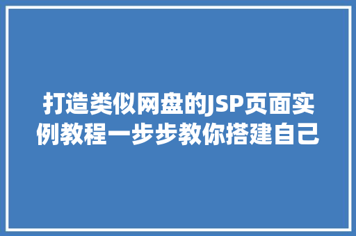 打造类似网盘的JSP页面实例教程一步步教你搭建自己的云存储平台