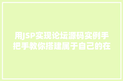用JSP实现论坛源码实例手把手教你搭建属于自己的在线社区