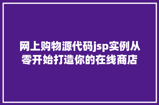 网上购物源代码jsp实例从零开始打造你的在线商店