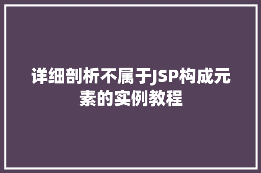 详细剖析不属于JSP构成元素的实例教程  第1张