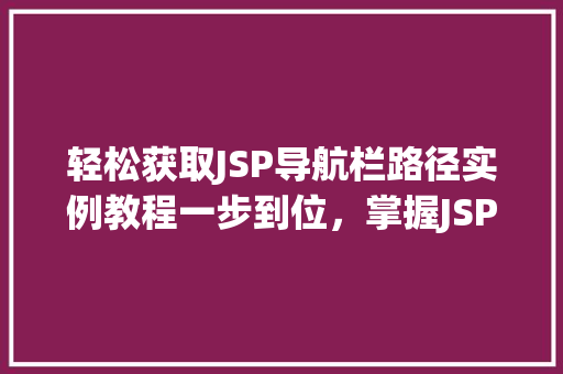 轻松获取JSP导航栏路径实例教程一步到位，掌握JSP导航栏路径获取方法