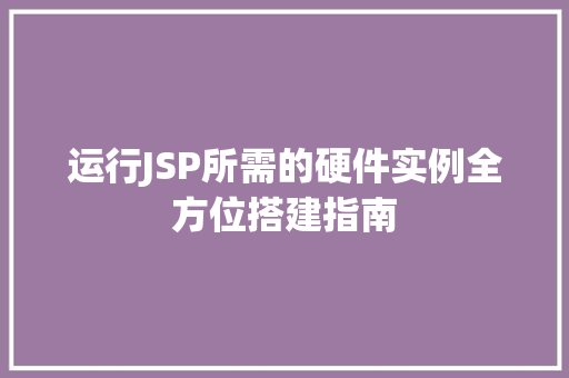 运行JSP所需的硬件实例全方位搭建指南  第1张