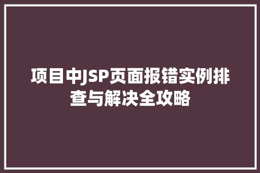 项目中JSP页面报错实例排查与解决全攻略