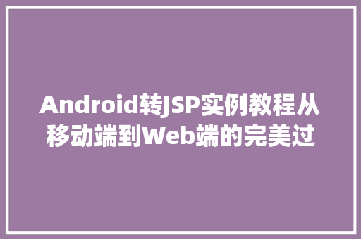 Android转JSP实例教程从移动端到Web端的完美过渡