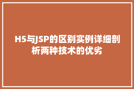 H5与JSP的区别实例详细剖析两种技术的优劣
