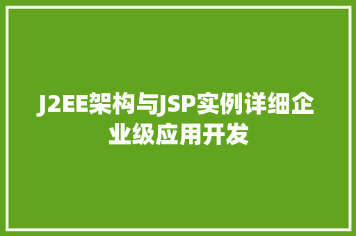 J2EE架构与JSP实例详细企业级应用开发