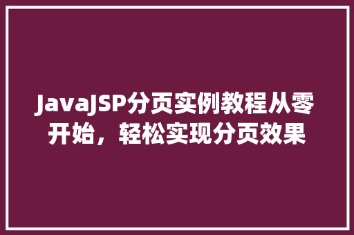 JavaJSP分页实例教程从零开始，轻松实现分页效果