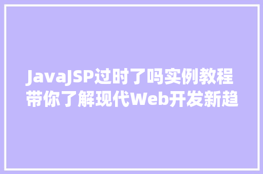 JavaJSP过时了吗实例教程带你了解现代Web开发新趋势