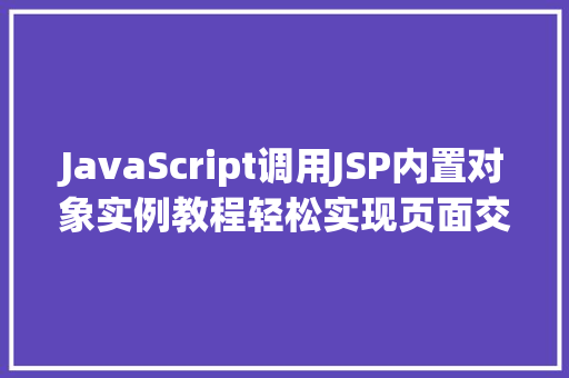 JavaScript调用JSP内置对象实例教程轻松实现页面交互