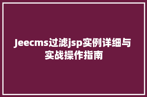 Jeecms过滤jsp实例详细与实战操作指南  第1张