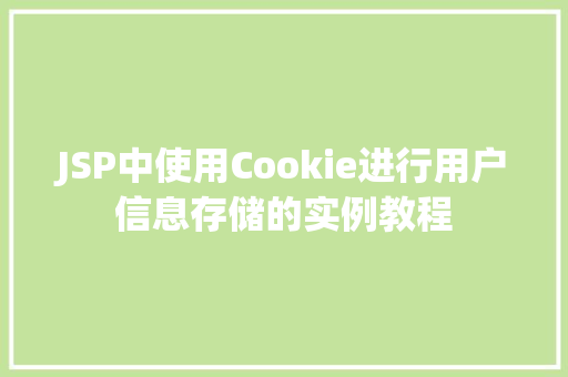 JSP中使用Cookie进行用户信息存储的实例教程  第1张