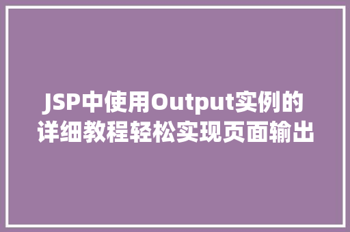 JSP中使用Output实例的详细教程轻松实现页面输出