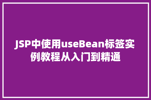 JSP中使用useBean标签实例教程从入门到精通