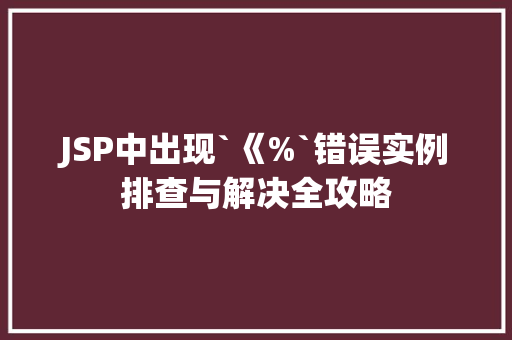 JSP中出现`《%`错误实例排查与解决全攻略