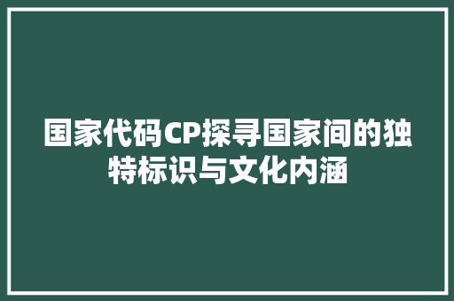 国家代码CP探寻国家间的独特标识与文化内涵