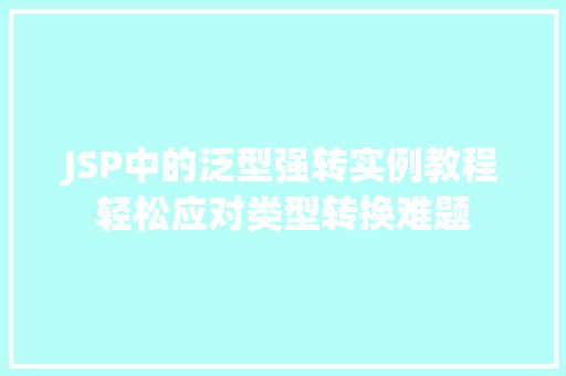 JSP中的泛型强转实例教程轻松应对类型转换难题  第1张