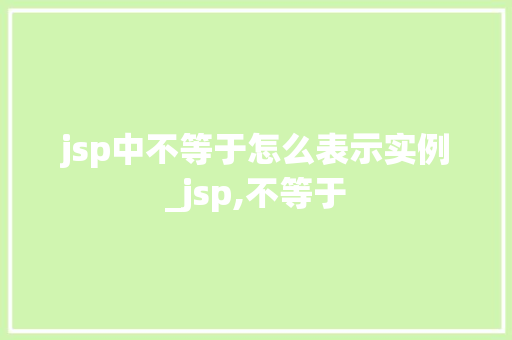 jsp中不等于怎么表示实例_jsp,不等于