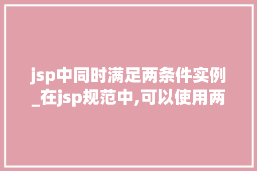 jsp中同时满足两条件实例_在jsp规范中,可以使用两种格式的注释