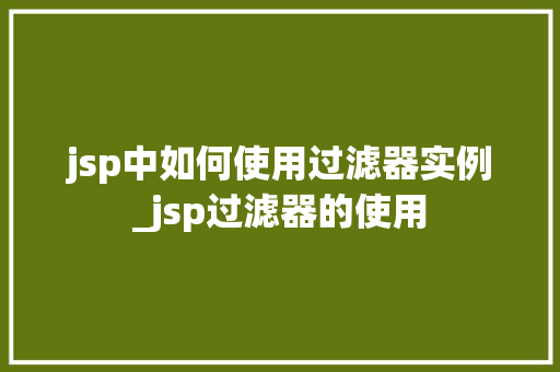 jsp中如何使用过滤器实例_jsp过滤器的使用