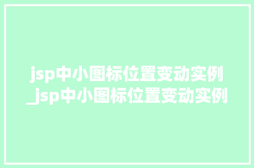 jsp中小图标位置变动实例_jsp中小图标位置变动实例是什么