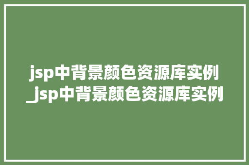 jsp中背景颜色资源库实例_jsp中背景颜色资源库实例在哪  第1张