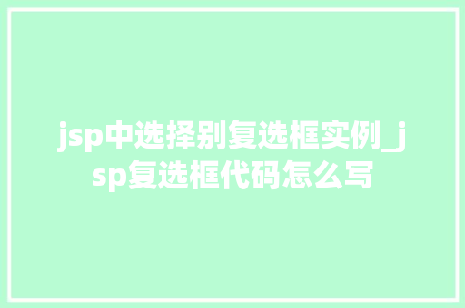 jsp中选择别复选框实例_jsp复选框代码怎么写  第1张